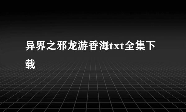 异界之邪龙游香海txt全集下载