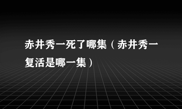 赤井秀一死了哪集（赤井秀一复活是哪一集）