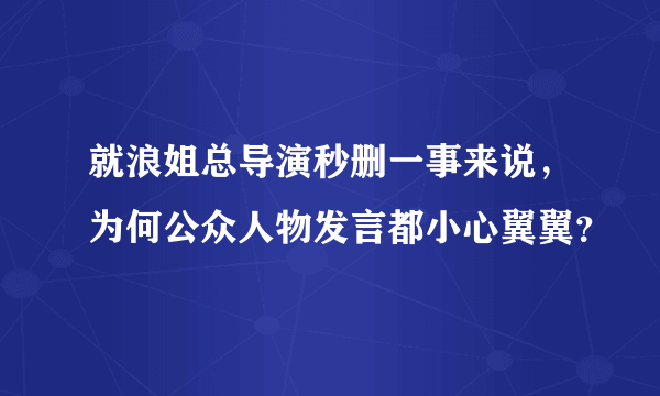 就浪姐总导演秒删一事来说，为何公众人物发言都小心翼翼？