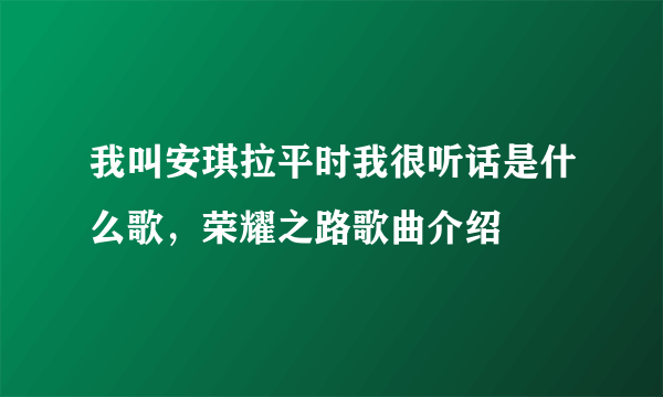 我叫安琪拉平时我很听话是什么歌，荣耀之路歌曲介绍