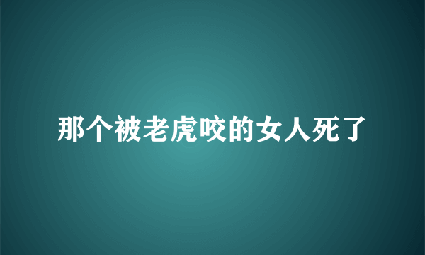 那个被老虎咬的女人死了