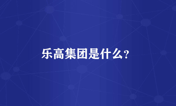 乐高集团是什么？