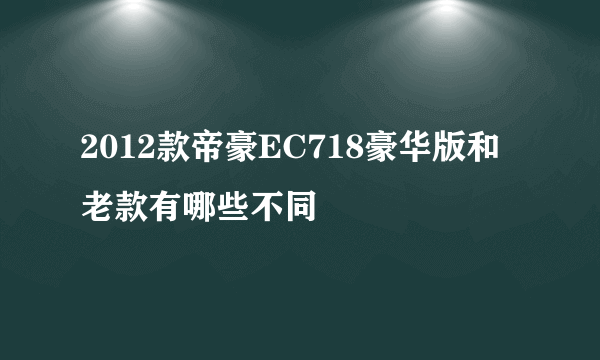 2012款帝豪EC718豪华版和老款有哪些不同