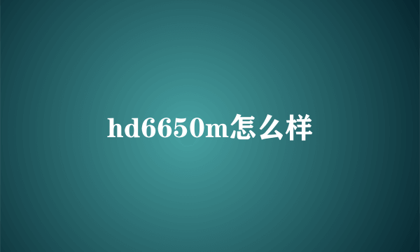 hd6650m怎么样