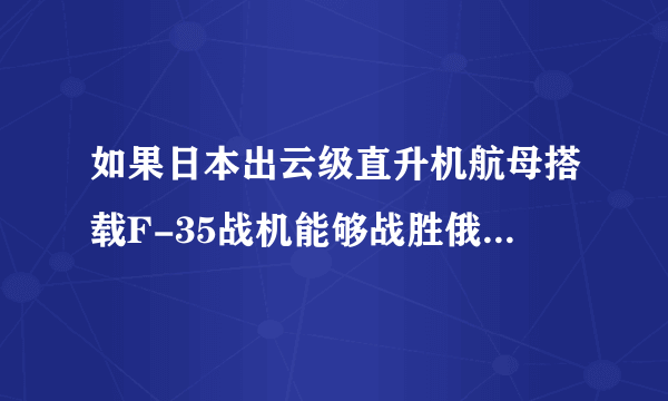 如果日本出云级直升机航母搭载F-35战机能够战胜俄罗斯航母吗？