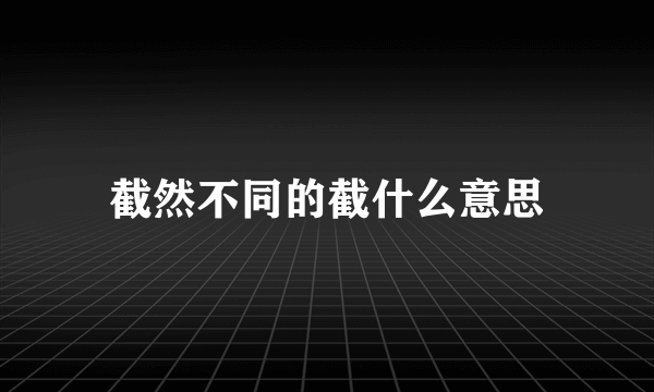 截然不同的截什么意思