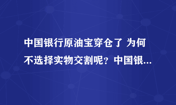 中国银行原油宝穿仓了 为何不选择实物交割呢？中国银行原油宝穿仓了 为何不选择实物交割呢？