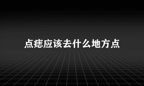 点痣应该去什么地方点