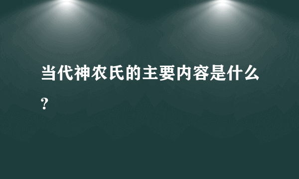 当代神农氏的主要内容是什么？