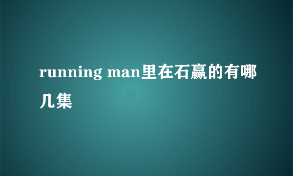 running man里在石赢的有哪几集