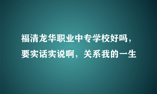 福清龙华职业中专学校好吗，要实话实说啊，关系我的一生