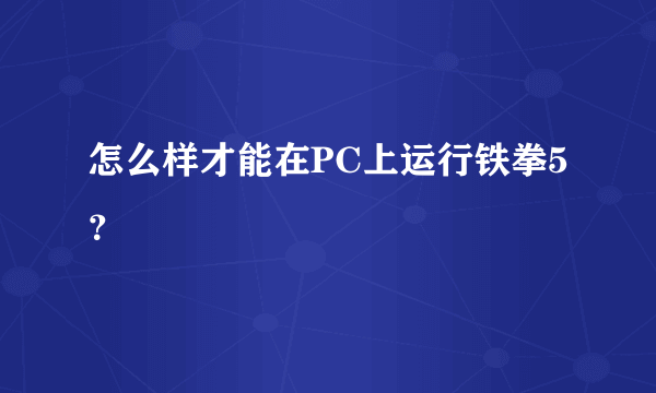 怎么样才能在PC上运行铁拳5？