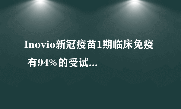 Inovio新冠疫苗1期临床免疫  有94%的受试者表现出总体免疫反应