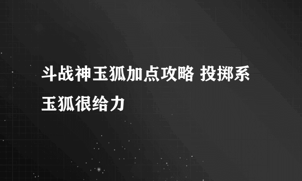 斗战神玉狐加点攻略 投掷系玉狐很给力