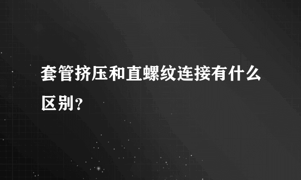 套管挤压和直螺纹连接有什么区别？