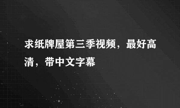 求纸牌屋第三季视频，最好高清，带中文字幕