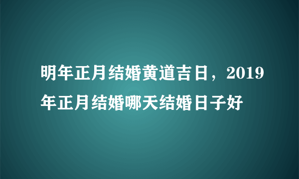 明年正月结婚黄道吉日，2019年正月结婚哪天结婚日子好