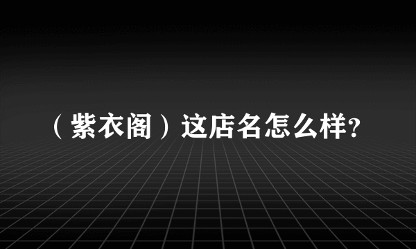 （紫衣阁）这店名怎么样？