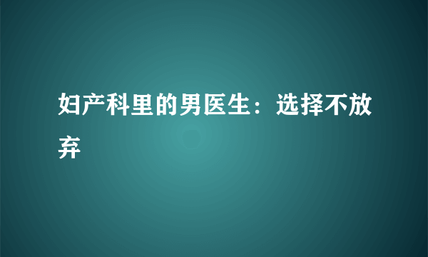 妇产科里的男医生：选择不放弃