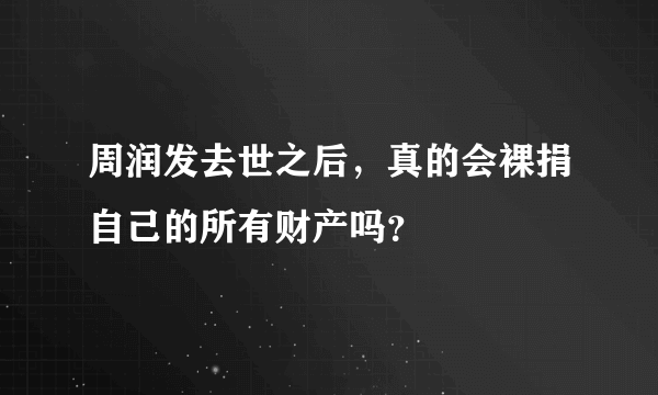 周润发去世之后，真的会裸捐自己的所有财产吗？