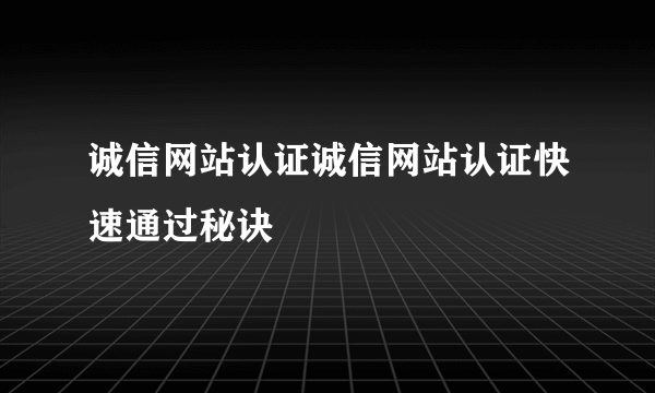 诚信网站认证诚信网站认证快速通过秘诀