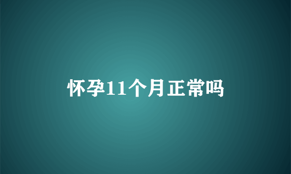 怀孕11个月正常吗