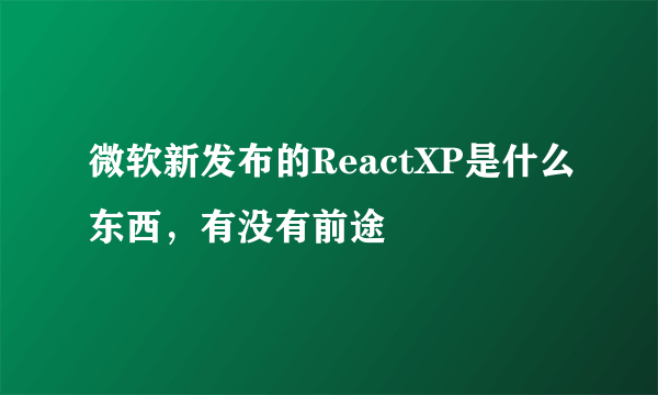 微软新发布的ReactXP是什么东西，有没有前途