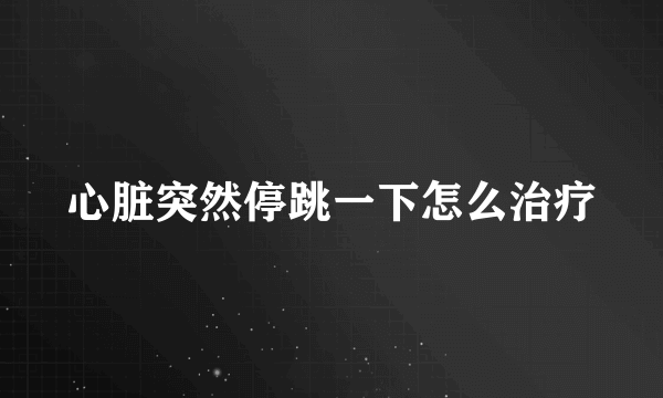 心脏突然停跳一下怎么治疗