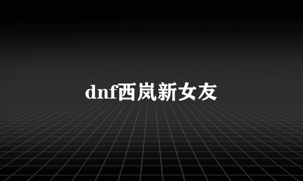 dnf西岚新女友