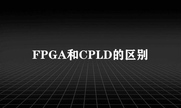 FPGA和CPLD的区别