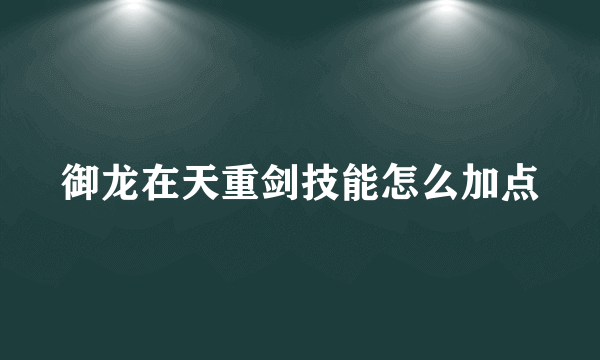 御龙在天重剑技能怎么加点