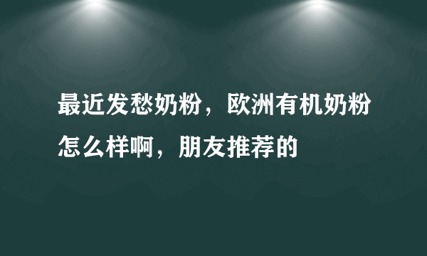 最近发愁奶粉，欧洲有机奶粉怎么样啊，朋友推荐的