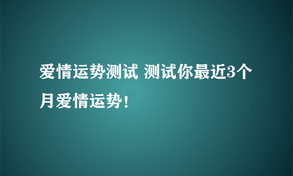 爱情运势测试 测试你最近3个月爱情运势！