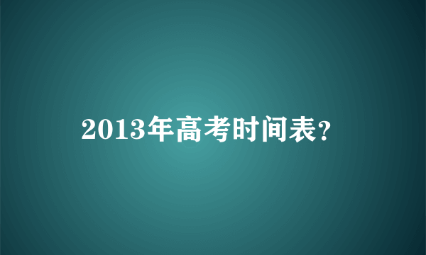 2013年高考时间表？