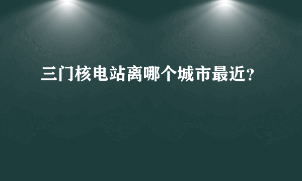 三门核电站离哪个城市最近？