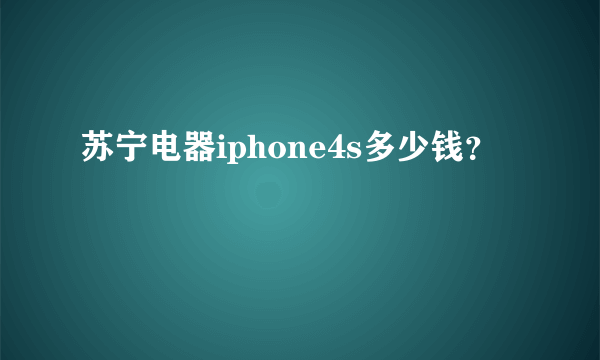 苏宁电器iphone4s多少钱？