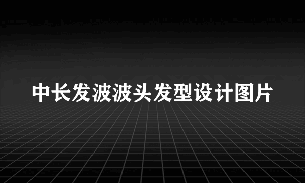 中长发波波头发型设计图片