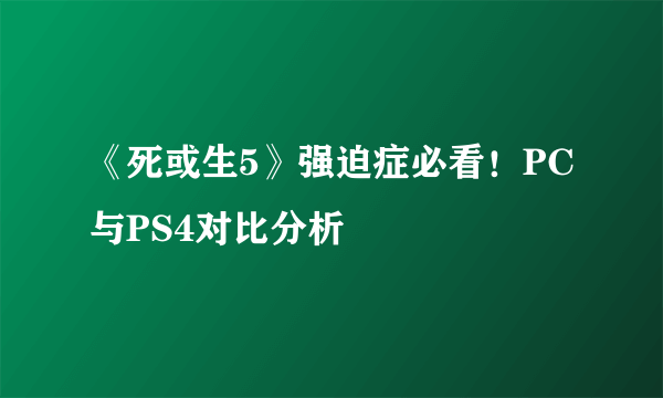 《死或生5》强迫症必看！PC与PS4对比分析