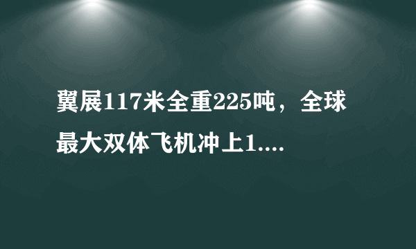 翼展117米全重225吨，全球最大双体飞机冲上1.7万英呎高空