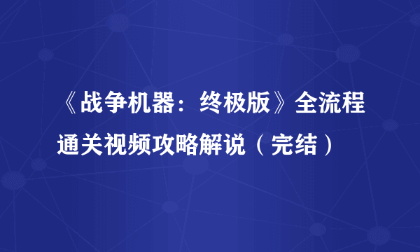 《战争机器：终极版》全流程通关视频攻略解说（完结）