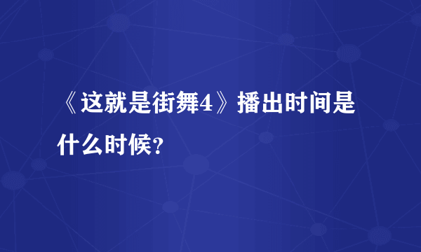 《这就是街舞4》播出时间是什么时候？