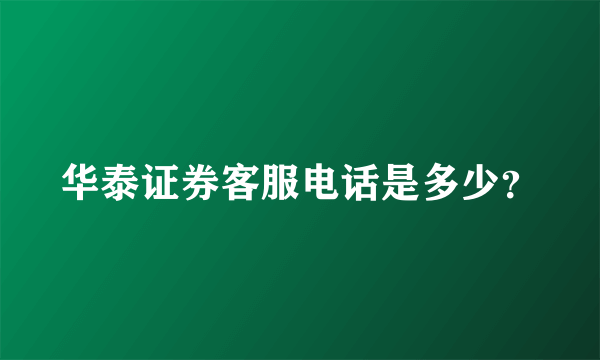 华泰证券客服电话是多少？