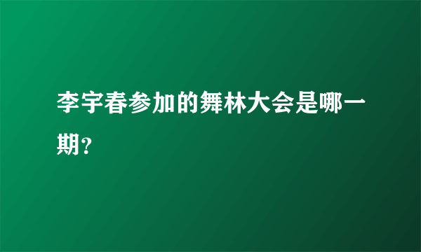 李宇春参加的舞林大会是哪一期？