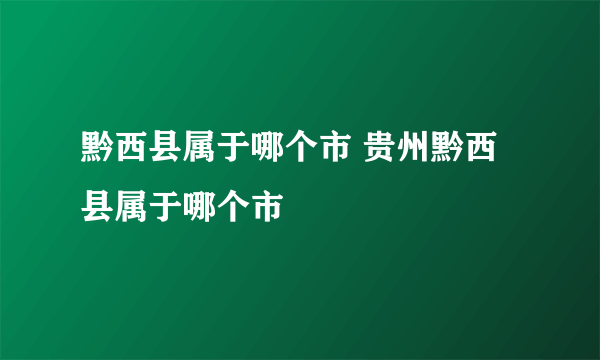 黔西县属于哪个市 贵州黔西县属于哪个市