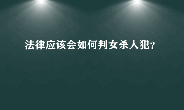 法律应该会如何判女杀人犯？