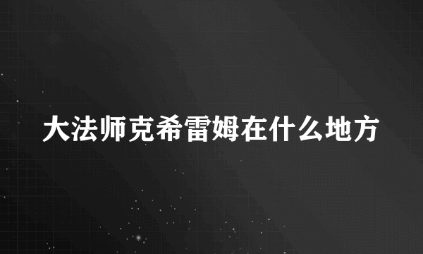 大法师克希雷姆在什么地方