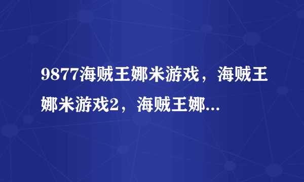 9877海贼王娜米游戏，海贼王娜米游戏2，海贼王娜米游戏3小游戏大全?