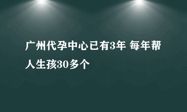 广州代孕中心已有3年 每年帮人生孩30多个