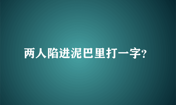 两人陷进泥巴里打一字？