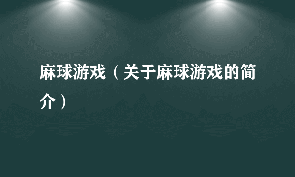 麻球游戏（关于麻球游戏的简介）